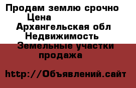 Продам землю срочно › Цена ­ 23 000 000 - Архангельская обл. Недвижимость » Земельные участки продажа   